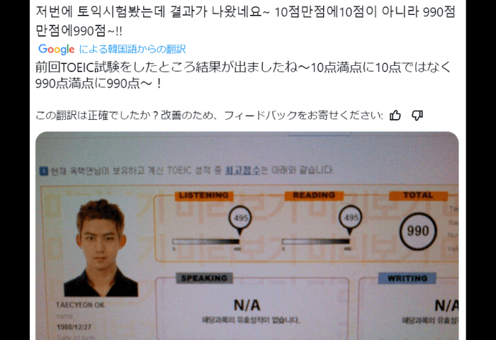 韓国アイドルグループ２PMのメインラッパーであるオクテギョンがX（旧Twitter）でポストした際の画像。

【前回TOEIC試験をしたところ結果がでましたね～10点満点中10点ではなく、990点満点中990点満点～！】

実際にテギョンの顔写真と990点満点の点数が記された画像が貼付されている。